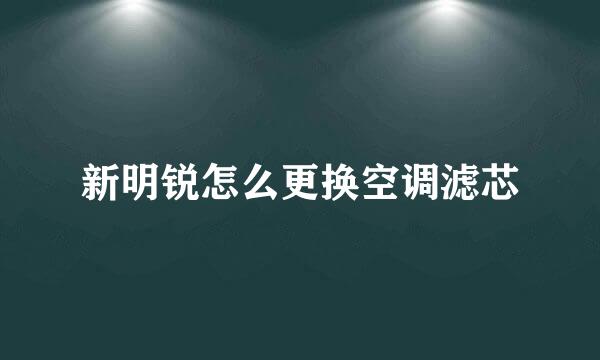新明锐怎么更换空调滤芯