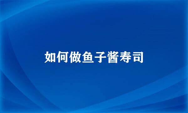 如何做鱼子酱寿司