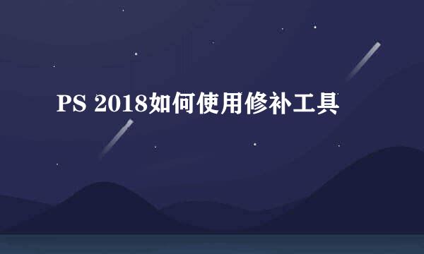 PS 2018如何使用修补工具
