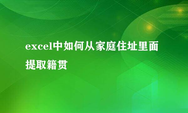 excel中如何从家庭住址里面提取籍贯