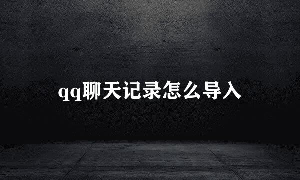 qq聊天记录怎么导入