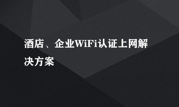 酒店、企业WiFi认证上网解决方案