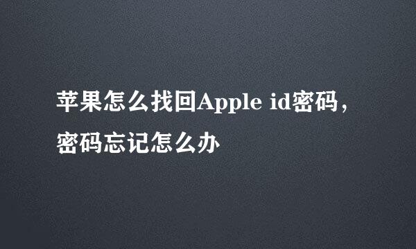 苹果怎么找回Apple id密码，密码忘记怎么办