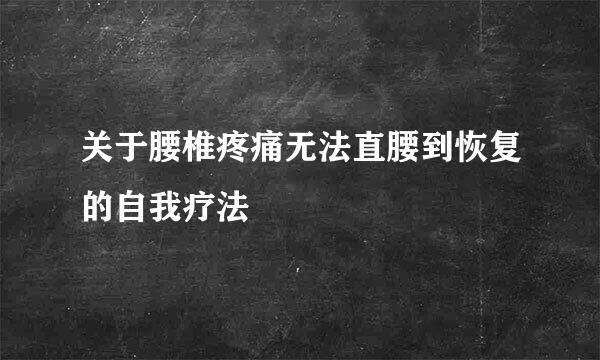 关于腰椎疼痛无法直腰到恢复的自我疗法