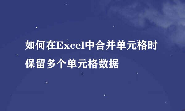 如何在Excel中合并单元格时保留多个单元格数据