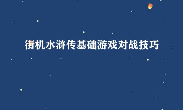 街机水浒传基础游戏对战技巧