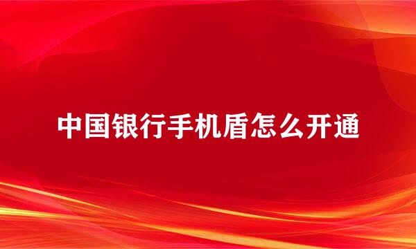 中国银行手机盾怎么开通