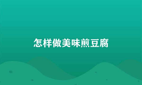 怎样做美味煎豆腐