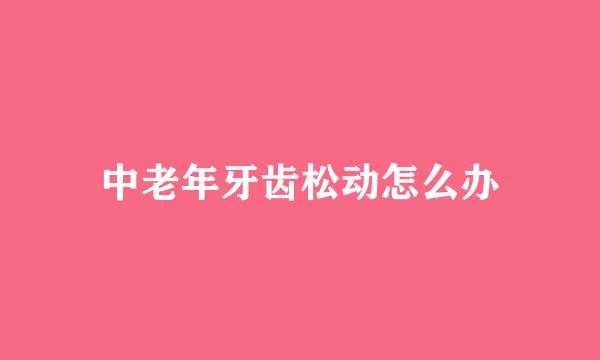 中老年牙齿松动怎么办