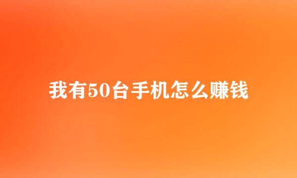 我有50台手机怎么赚钱