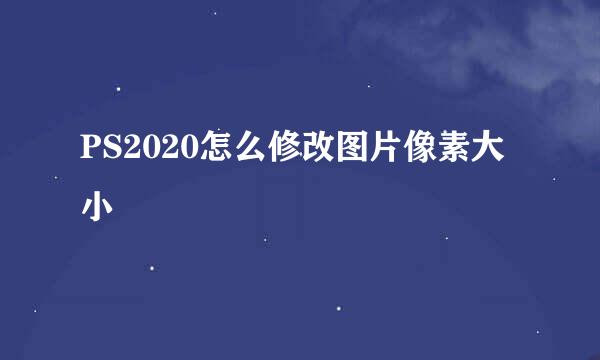 PS2020怎么修改图片像素大小