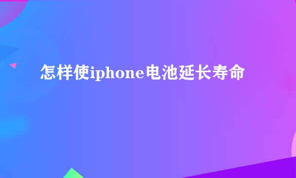 怎样使iphone电池延长寿命