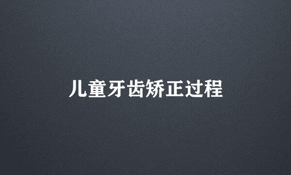 儿童牙齿矫正过程