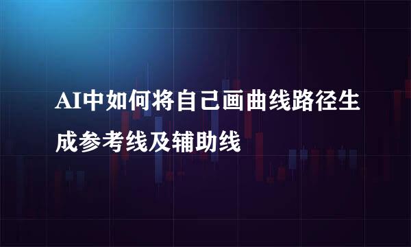 AI中如何将自己画曲线路径生成参考线及辅助线