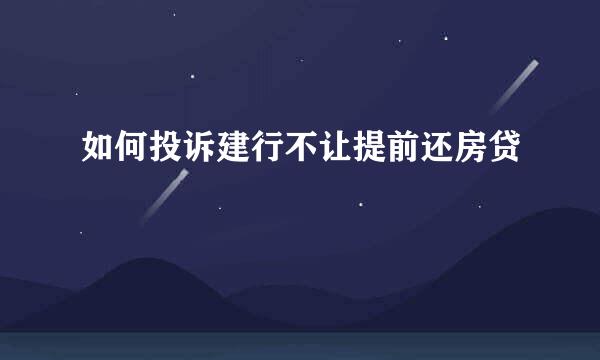 如何投诉建行不让提前还房贷