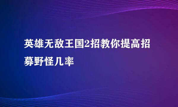 英雄无敌王国2招教你提高招募野怪几率