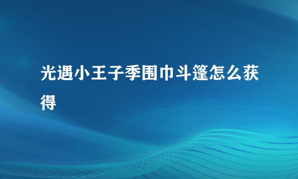 光遇小王子季围巾斗篷怎么获得