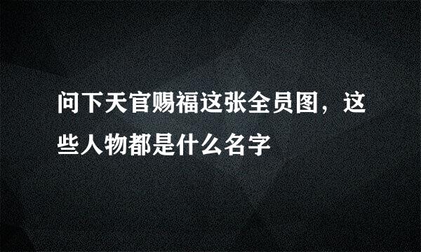 问下天官赐福这张全员图，这些人物都是什么名字