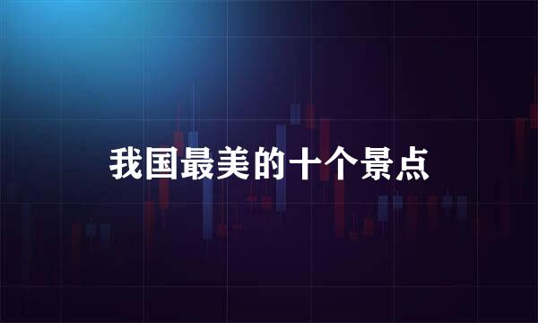 我国最美的十个景点