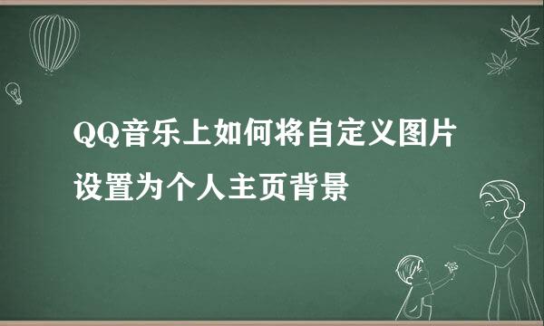 QQ音乐上如何将自定义图片设置为个人主页背景