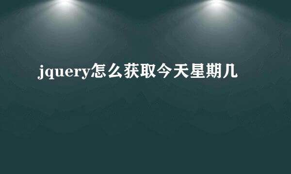 jquery怎么获取今天星期几