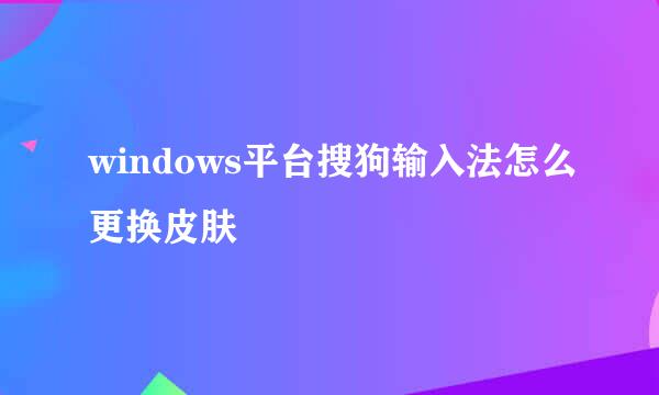 windows平台搜狗输入法怎么更换皮肤