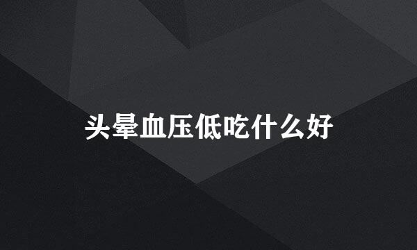 头晕血压低吃什么好