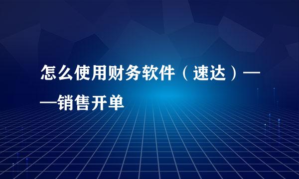 怎么使用财务软件（速达）——销售开单