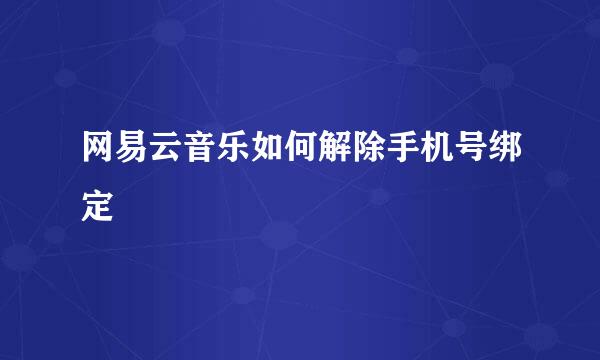 网易云音乐如何解除手机号绑定