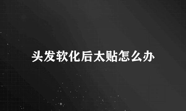 头发软化后太贴怎么办