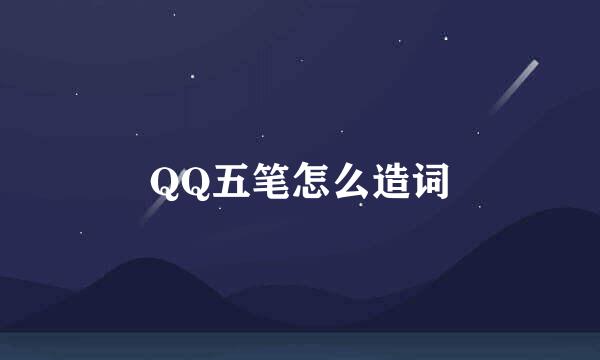 QQ五笔怎么造词