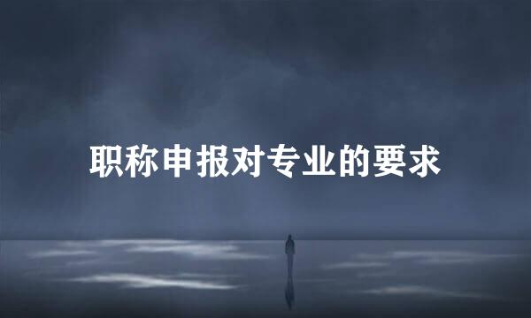 职称申报对专业的要求