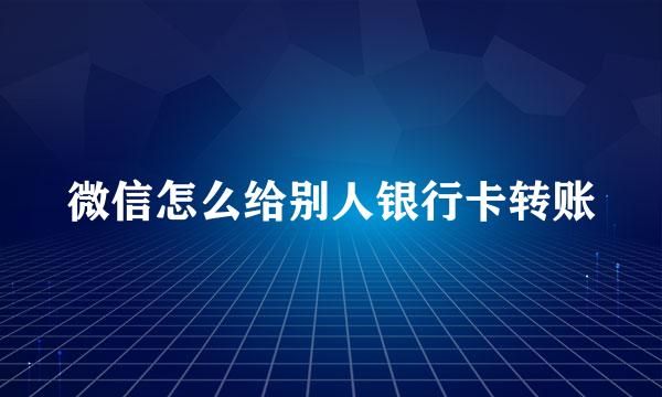 微信怎么给别人银行卡转账