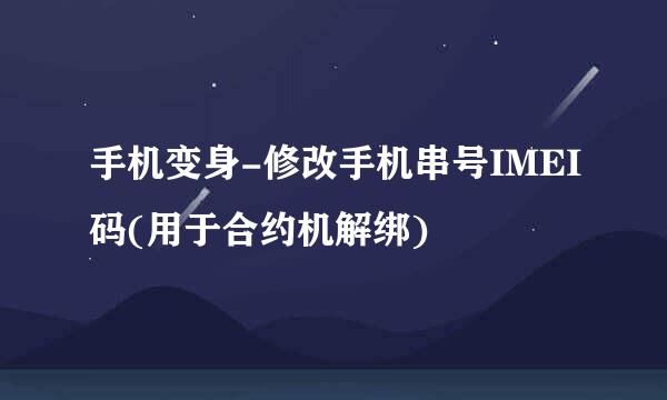 手机变身-修改手机串号IMEI码(用于合约机解绑)
