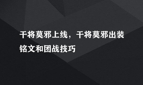 干将莫邪上线，干将莫邪出装铭文和团战技巧