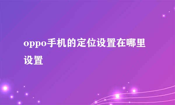 oppo手机的定位设置在哪里设置