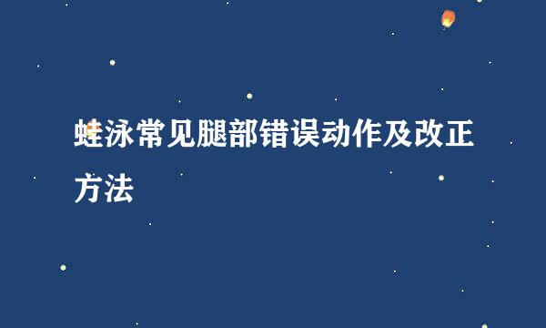 蛙泳常见腿部错误动作及改正方法
