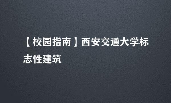 【校园指南】西安交通大学标志性建筑