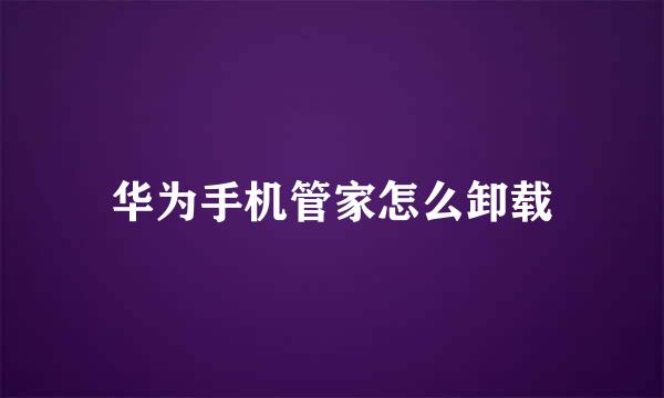 华为手机管家怎么卸载