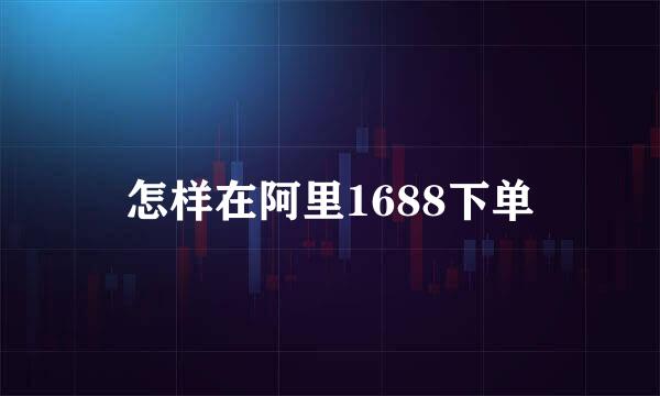 怎样在阿里1688下单