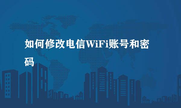 如何修改电信WiFi账号和密码