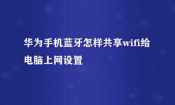 华为手机蓝牙怎样共享wifi给电脑上网设置