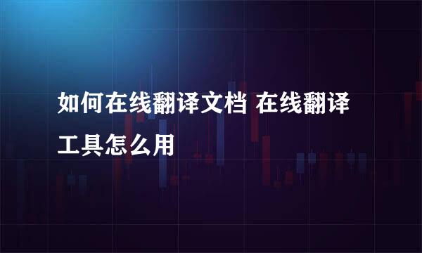 如何在线翻译文档 在线翻译工具怎么用
