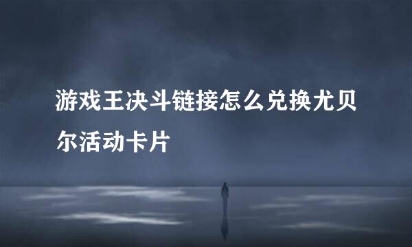 游戏王决斗链接怎么兑换尤贝尔活动卡片