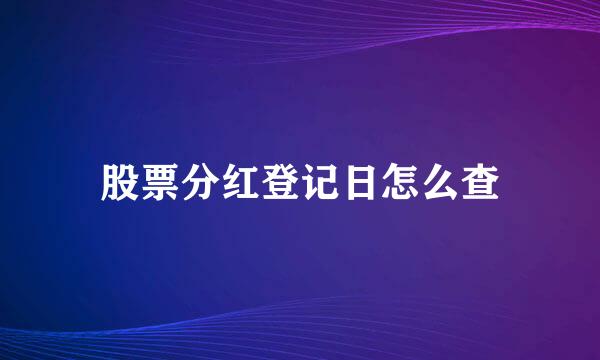 股票分红登记日怎么查