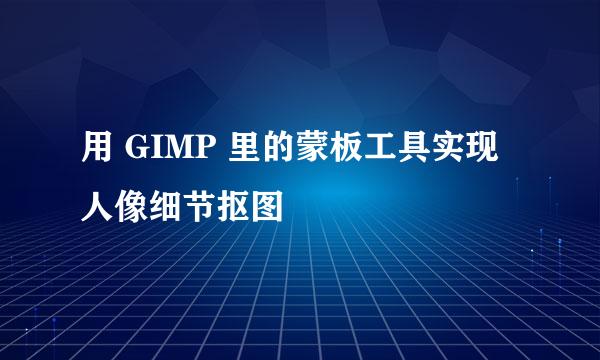 用 GIMP 里的蒙板工具实现人像细节抠图