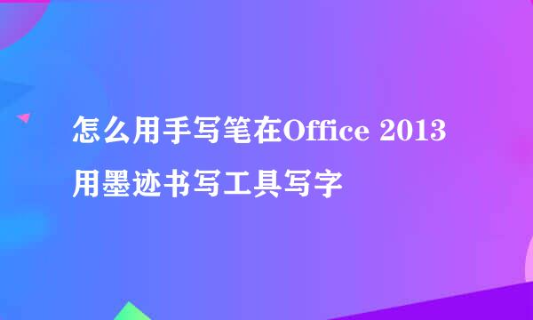 怎么用手写笔在Office 2013用墨迹书写工具写字