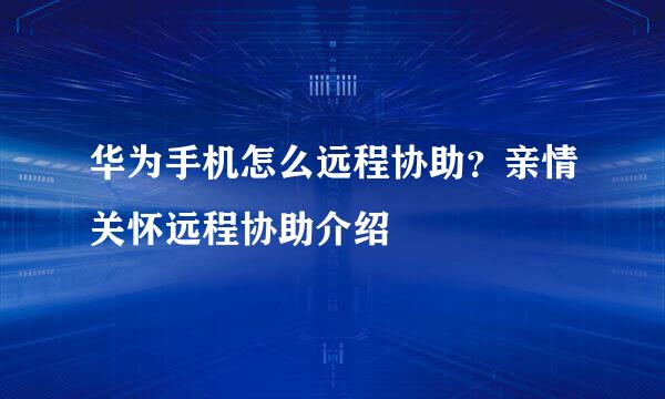 华为手机怎么远程协助？亲情关怀远程协助介绍