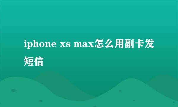 iphone xs max怎么用副卡发短信
