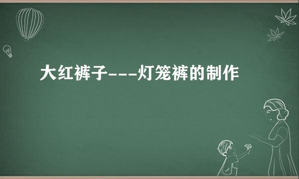 大红裤子---灯笼裤的制作